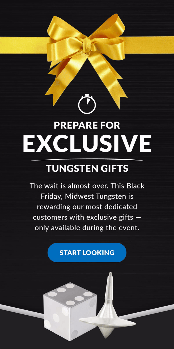 Prepare for Exclusive Tungsten Gifts | The wait is almost over. This Black Friday, Midwest Tungsten is rewarding our most dedicated customers with exclusive gifts — only available during the event. Start Looking