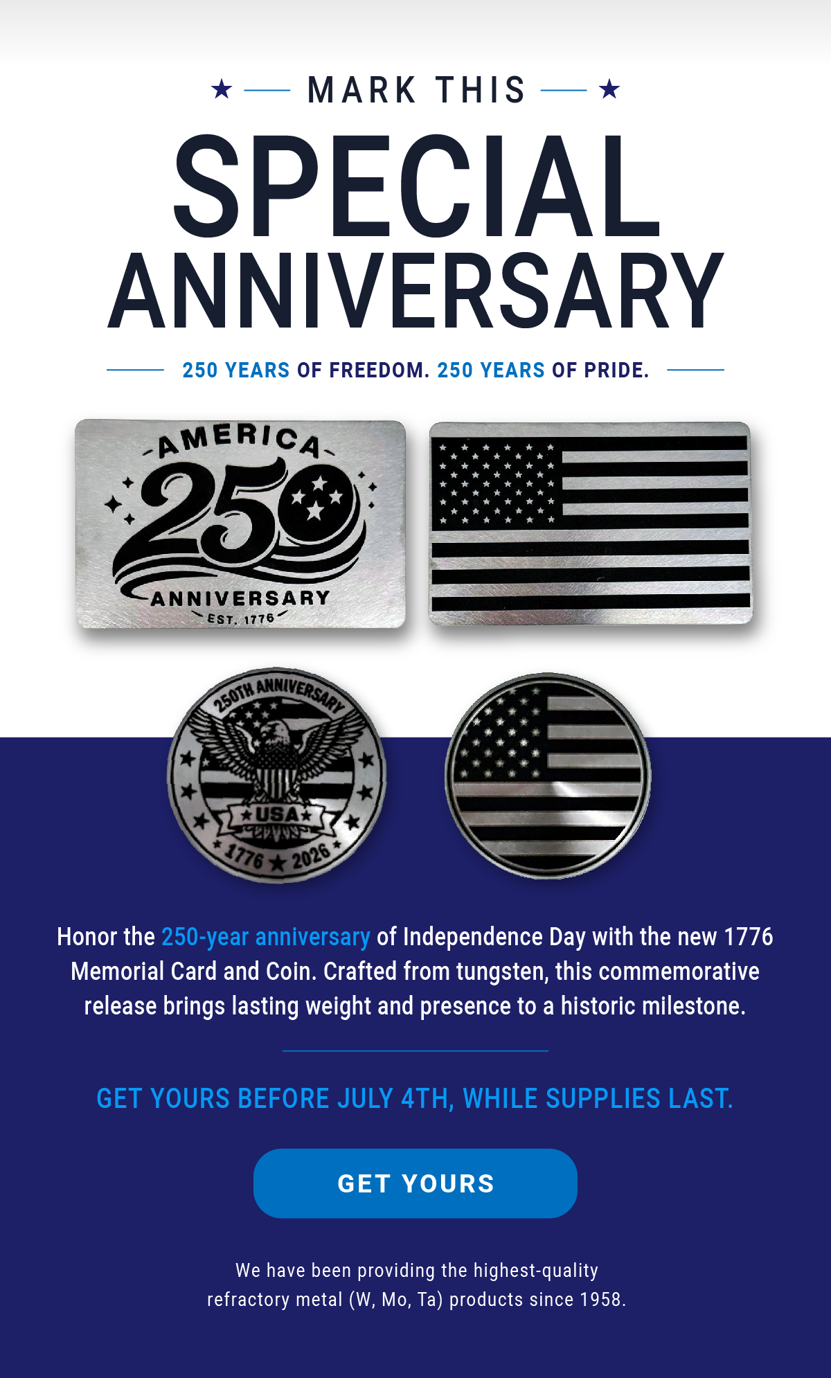 Mark this Special Anniversary: 250 Years of Freedom. 250 Years of Pride. Honor the 250-year anniversary of Independence Day with the new 1776 Memorial Card and Coin. Crafted from tungsten, this commemorative release brings lasting weight and presence to a historic milestone. Get yours before July 4th, while supplies last. - GET YOURS 