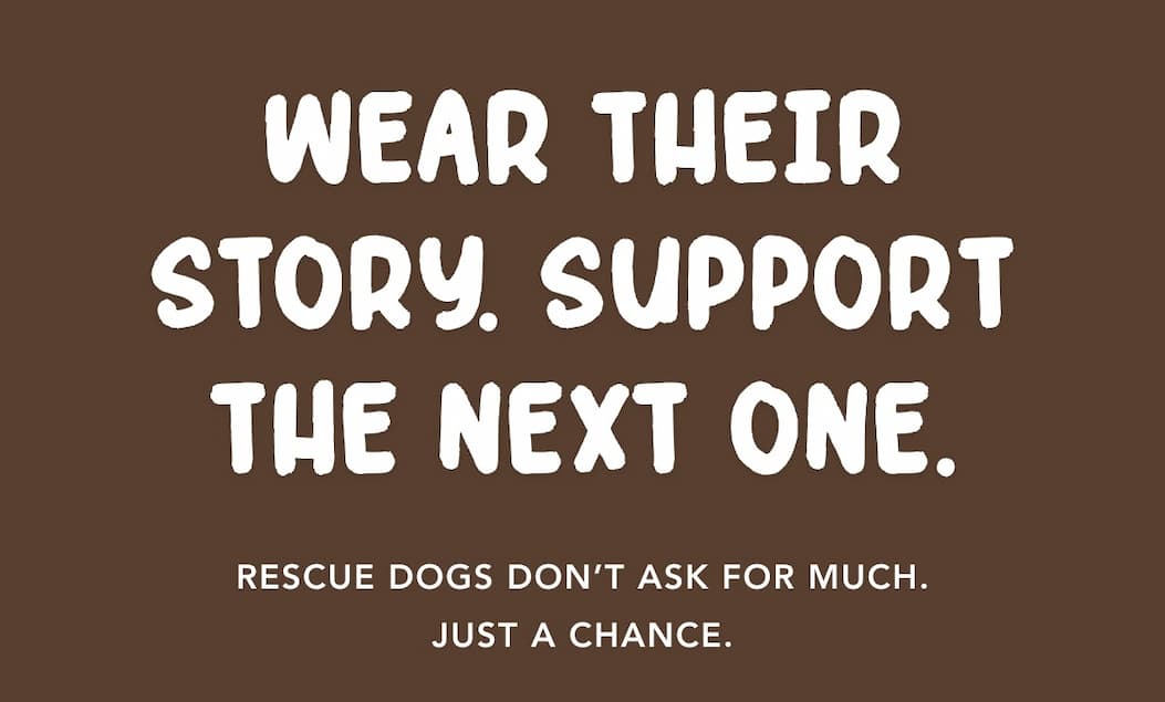 Wear Their Story. Support The Next One. - Rescue dogs don’t ask for much. Just a chance.
