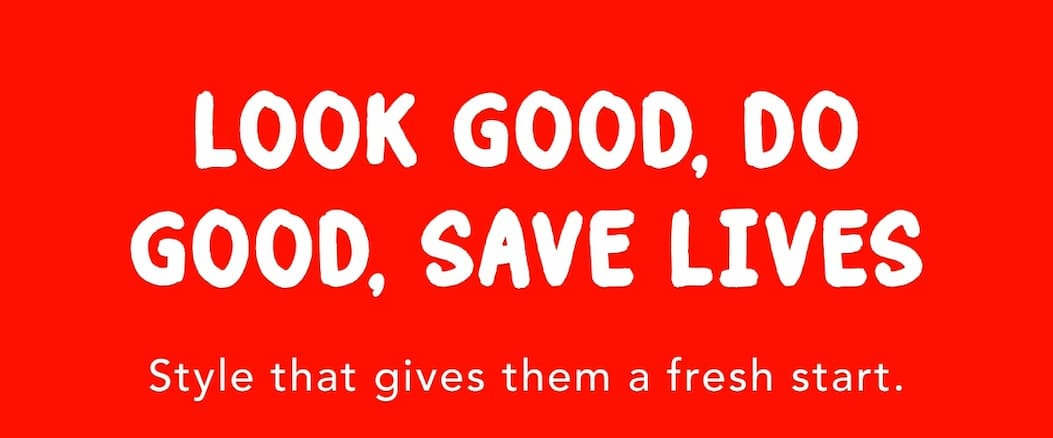 Look Good, Do Good, Save Lives - Style that gives them a fresh start.
