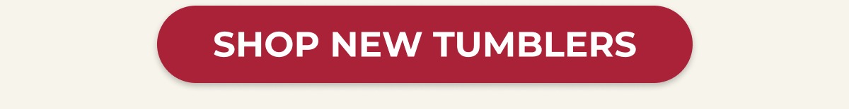 SHOP NEW TUMBLERS