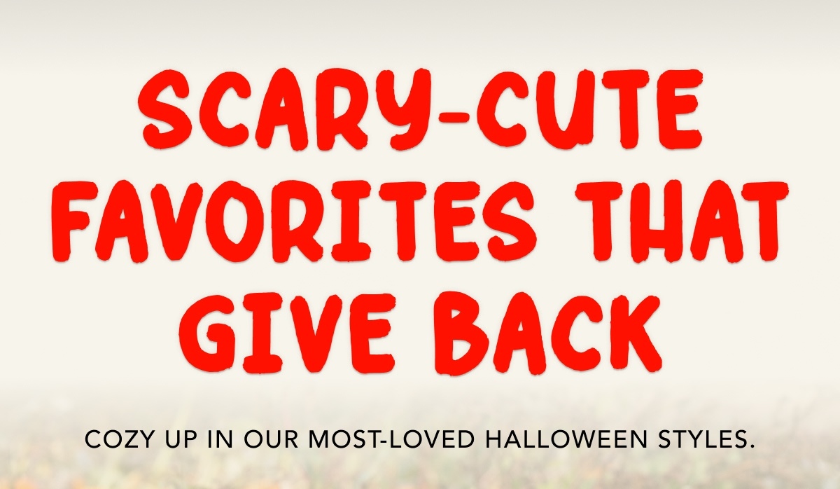 Scary-Cute Favorites That Give Back - Cozy up in our most-loved Halloween styles.