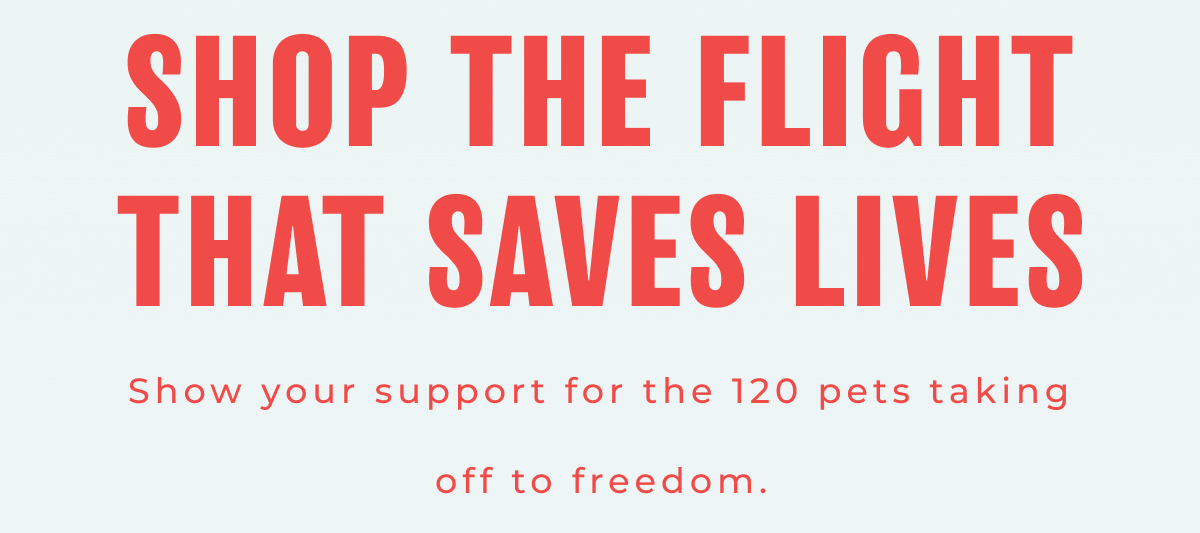 Shop the Flight That Saves Lives - Show your support for the 120 pets taking off to freedom.