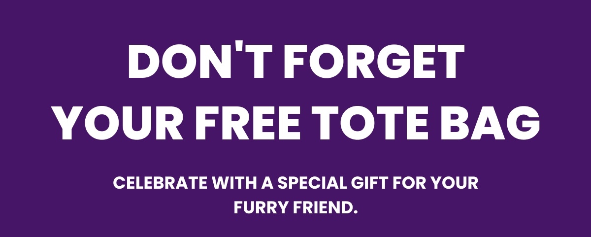 Don't Forget your Free Tote Bag - Celebrate with a special gift for your furry friend.