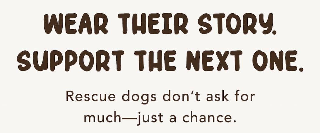 Wear Their Story. Support The Next One. - Rescue dogs don’t ask for much—just a chance.