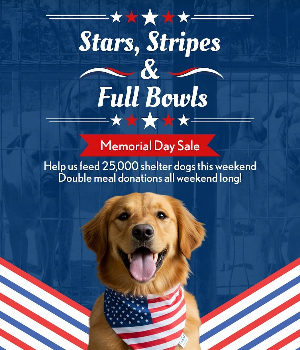 Stars, Stripes & Full Bowls - Memorial Day Sale - Help us feed 25,000 shelter dogs this weekend Double meal donations all weekend long!