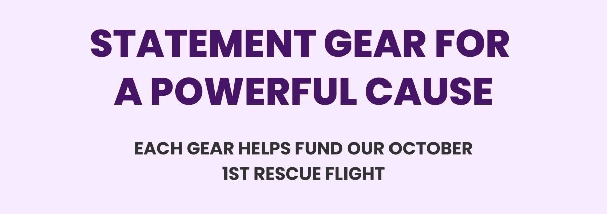 STATEMENT GEAR FOR A POWERFUL CAUSE - EACH GEAR HELPS FUND OUR OCTOBER 1ST RESCUE FLIGHT
