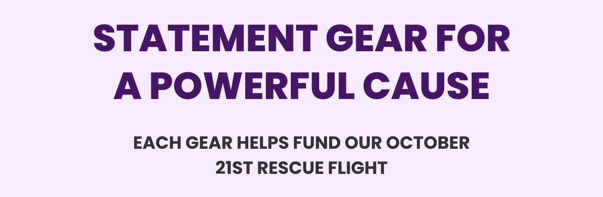 STATEMENT GEAR FOR A POWERFUL CAUSE - EACH GEAR HELPS FUND OUR OCTOBER 21ST RESCUE FLIGHT