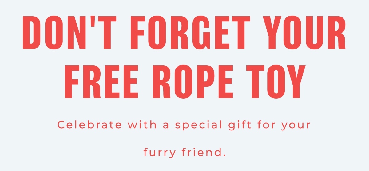 Don't Forget your Free Rope Toy - Celebrate with a special gift for your furry friend.