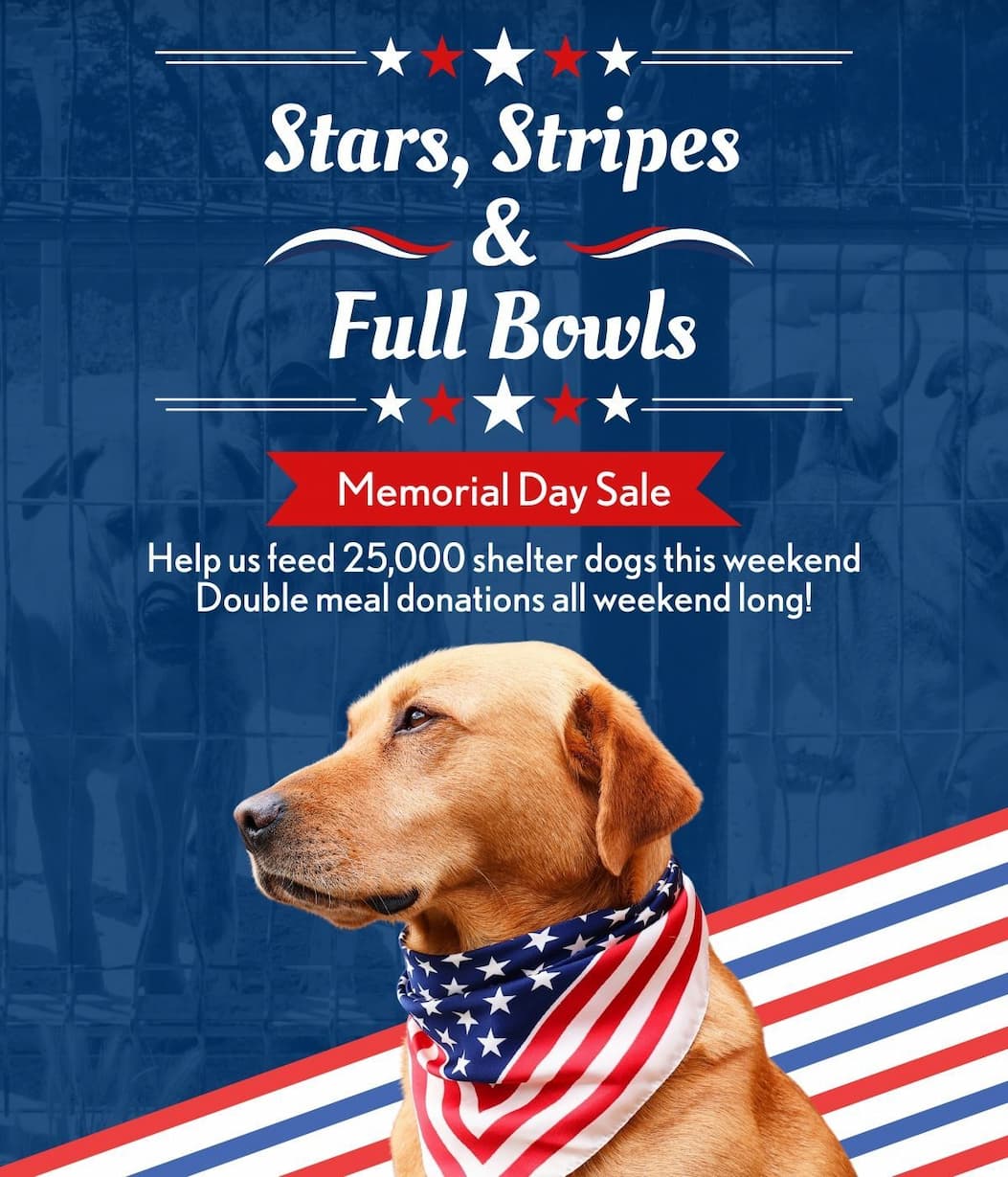 Stars, Stripes & Full Bowls - Memorial Day Sale - Help us feed 25,000 shelter dogs this weekend Double meal donations all weekend long!