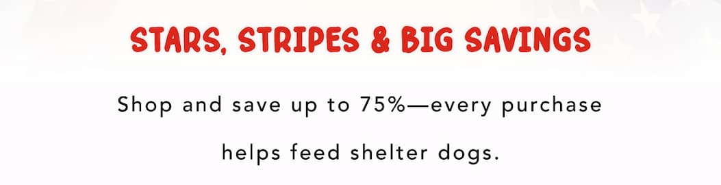 Stars, Stripes & Big Savings - Shop and save up to 75%—every purchase helps feed shelter dogs.