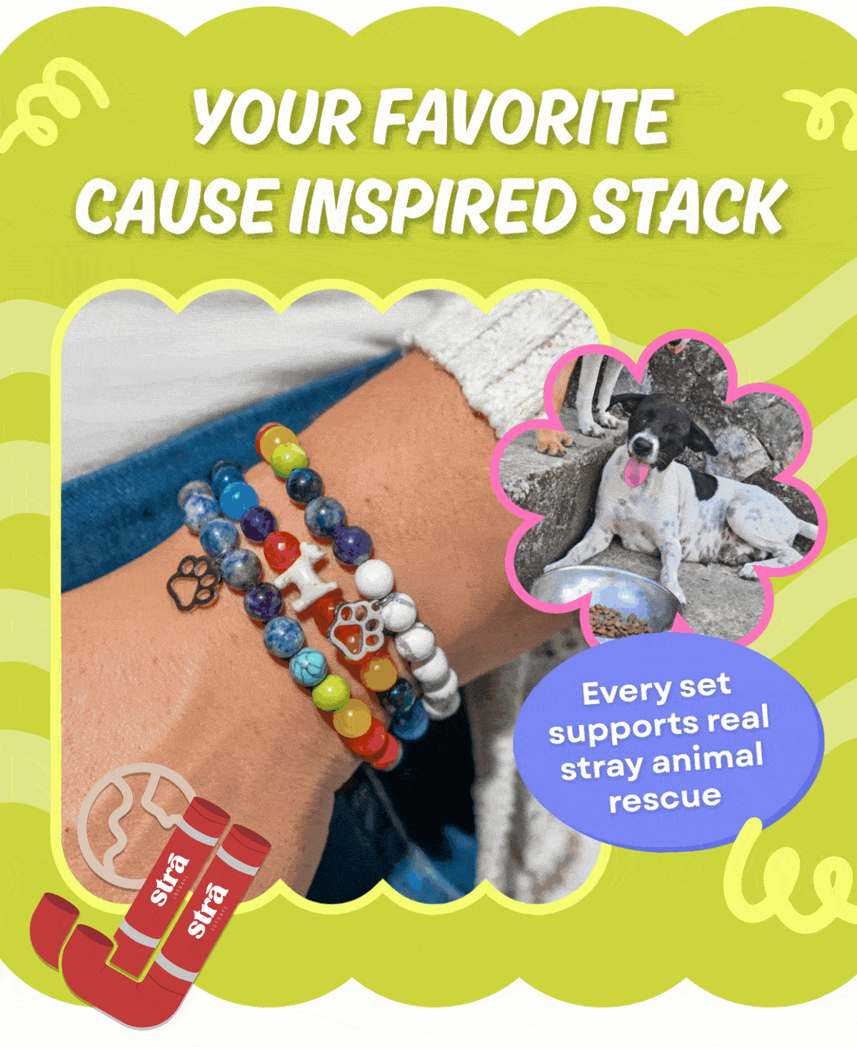 Your Favorite Cause-Inspired Stack - Every set supports real stray animal rescue