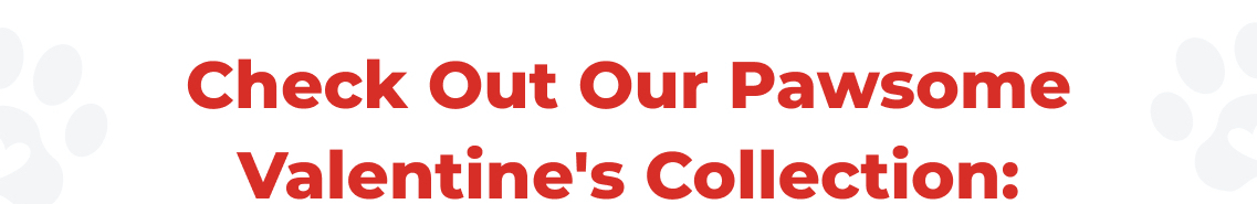 Check Out Our Pawsome Valentine's Collection: