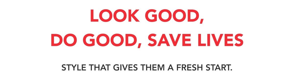 Look Good, Do Good, Save Lives - Style that gives them a fresh start.