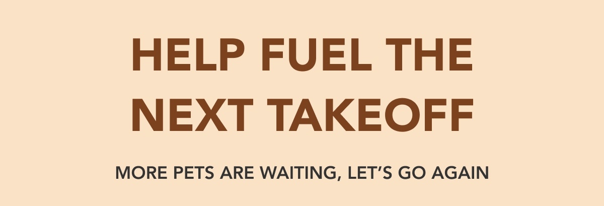 HELP FUEL THE NEXT TAKEOFF - MORE PETS ARE WAITING, LET’S GO AGAIN