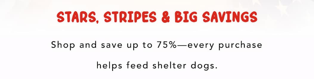 Stars, Stripes & Big Savings - Shop and save up to 75%—every purchase helps feed shelter dogs.