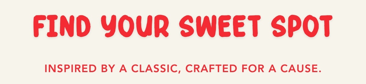 Find Your Sweet Spot - Inspired by a Classic, Crafted for a Cause.