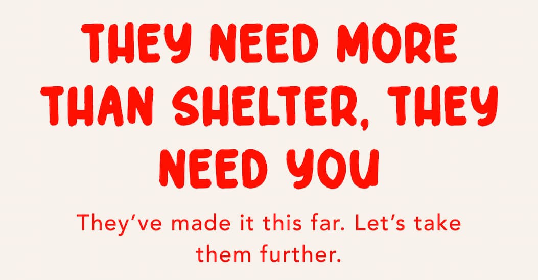 They Need More Than Shelter, They Need You - They’ve made it this far. Let’s take them further.