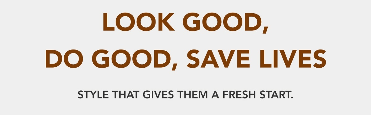 Look Good, Do Good, Save Lives - Style that gives them a fresh start.