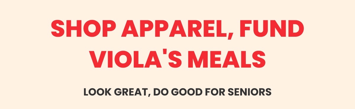 Shop Apparel, Fund Viola's Meals - Look Great, Do Good For Seniors