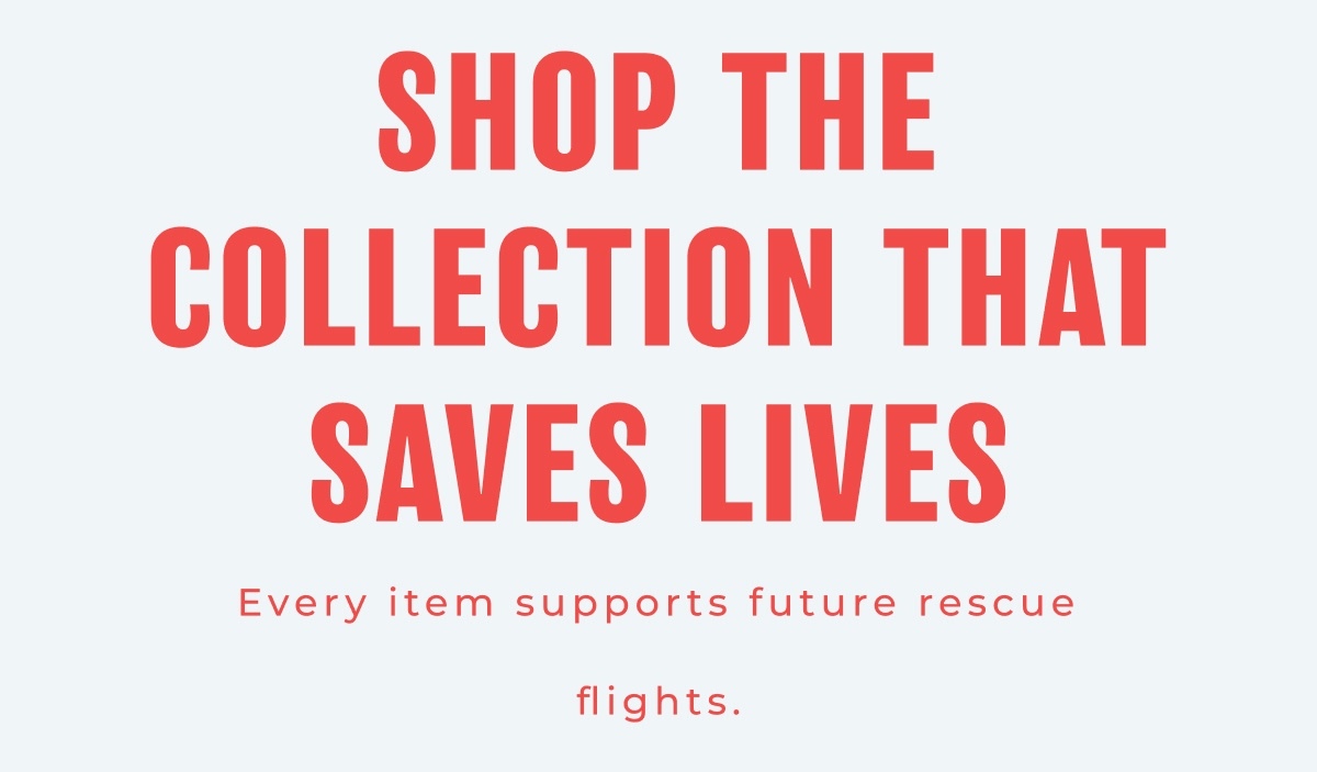 Shop The Collection That Saves Lives - Every item supports future rescue flights.