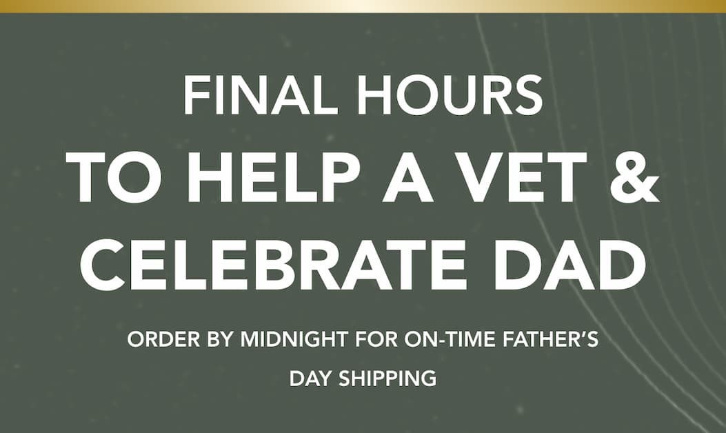 Final Hours to Help a Vet & Celebrate Dad - Order by midnight for on-time Father’s Day shipping