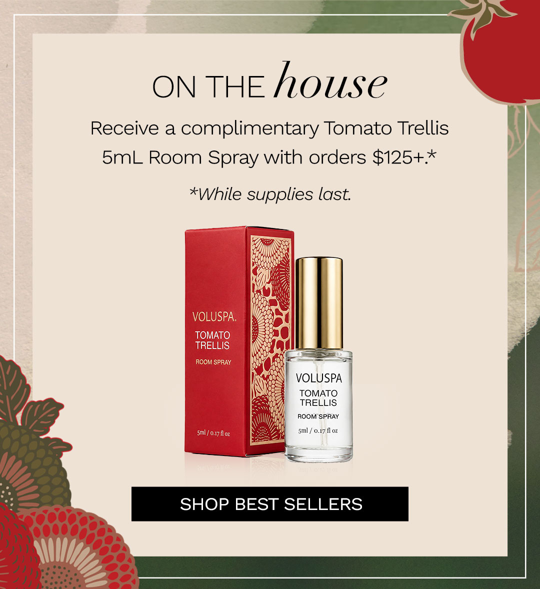 Receive a complimentary Tomato Trellis Room Spray with orders $125+.*