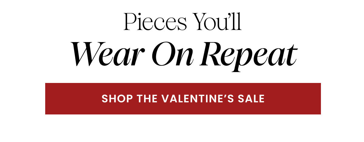 Pieces You'll Wear On Repeat. Shop The Valentine's Sale