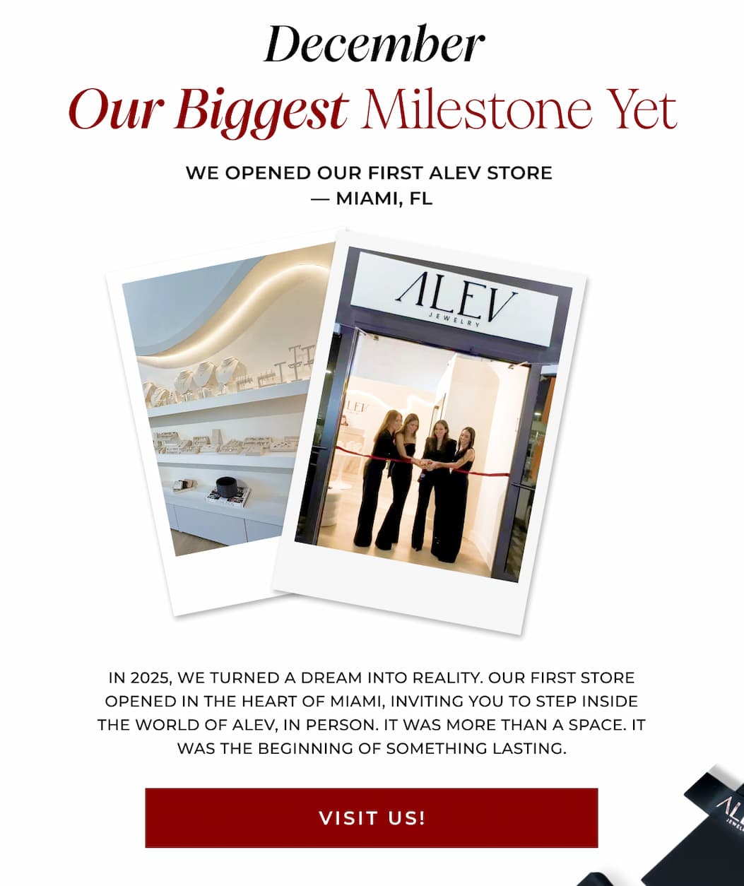 We Opened Our First ALEV Store — Miami, FL. In 2025, we turned a dream into reality. Our first store opened in the heart of Miami, inviting you to step inside the world of ALEV, in person. It was more than a space. It was the beginning of something lasting.