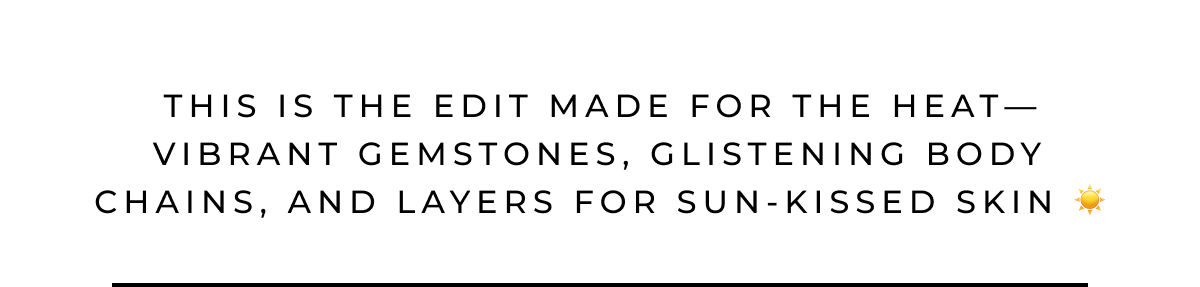 This is the edit made for the heat—vibrant gemstones, glistening body chains, and layers for sun-kissed skin ☀️