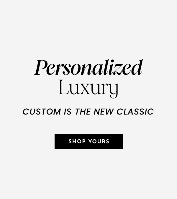 Personalized Luxury. Custom is the new classic