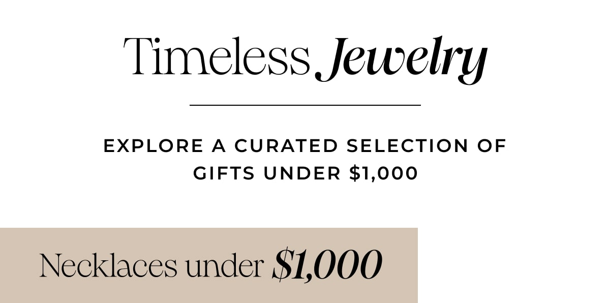 Timeless Jewelry. Explore a curated selection of gifts under $1,000