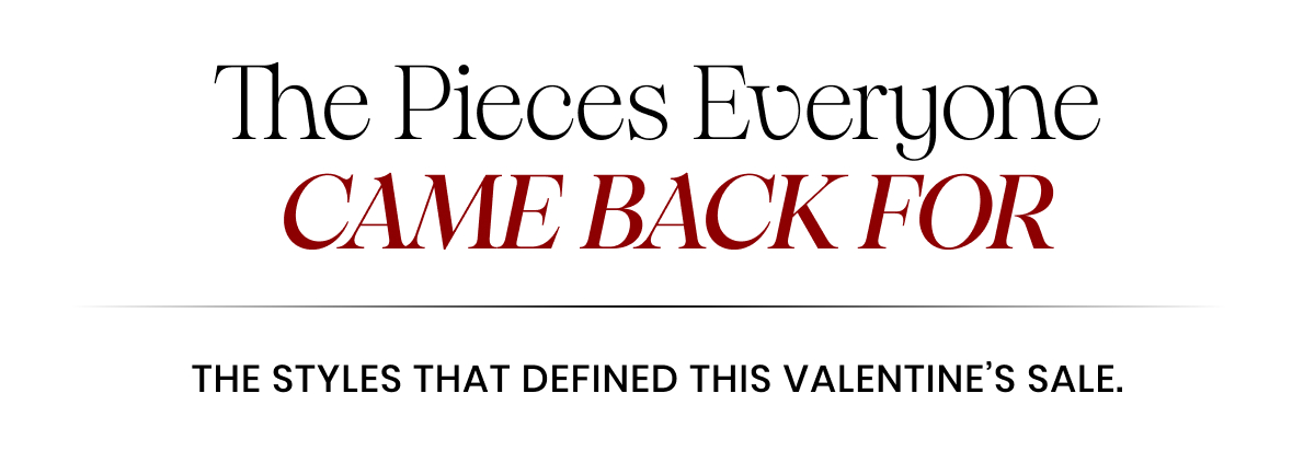 The Pieces Everyone Came Back For. The styles that defined this Valentine's Sale.