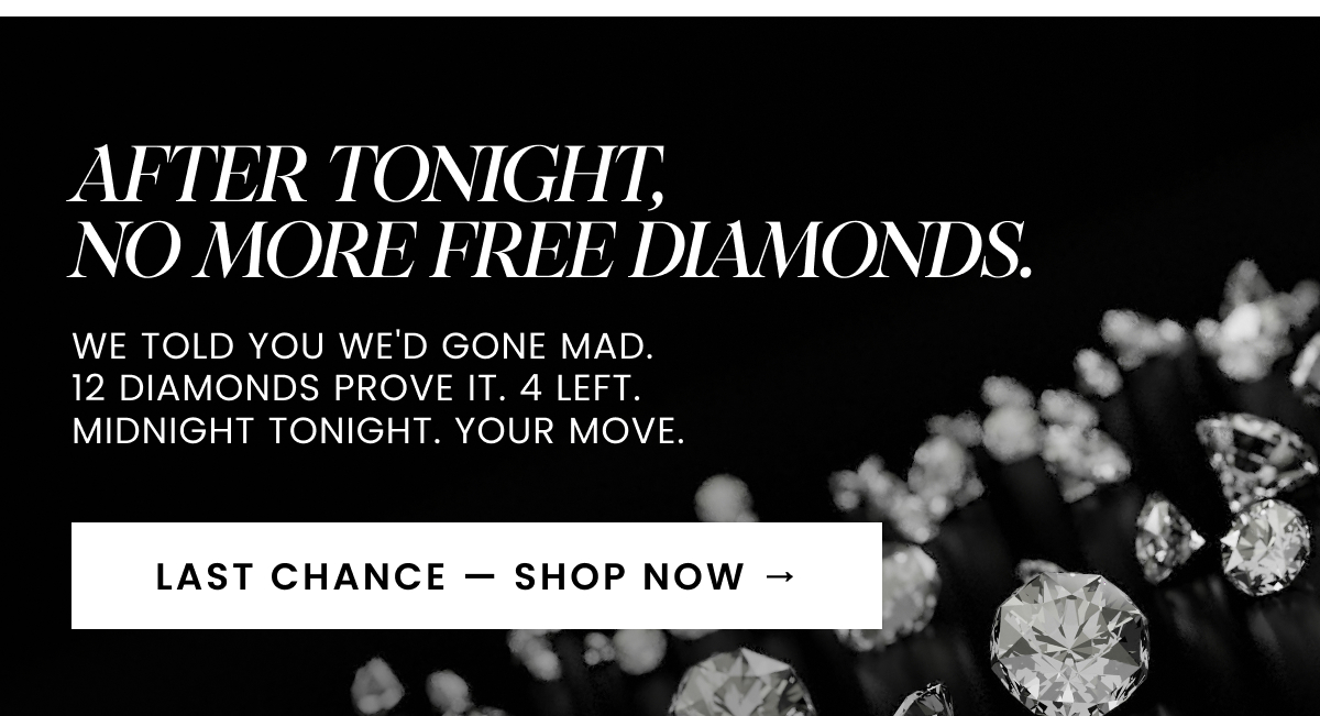 AFTER TONIGHT, NO MORE FREE DIAMONDS. We told you we'd gone mad. 12 diamonds prove it. 4 left. Midnight tonight. Your move.