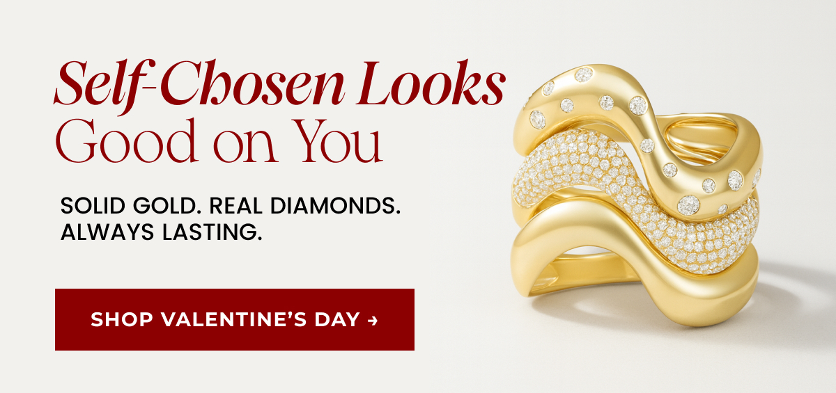Self-Chosen Looks Good on You. Solid gold. Real diamonds. Always lasting. Shop Valentine's Day → 