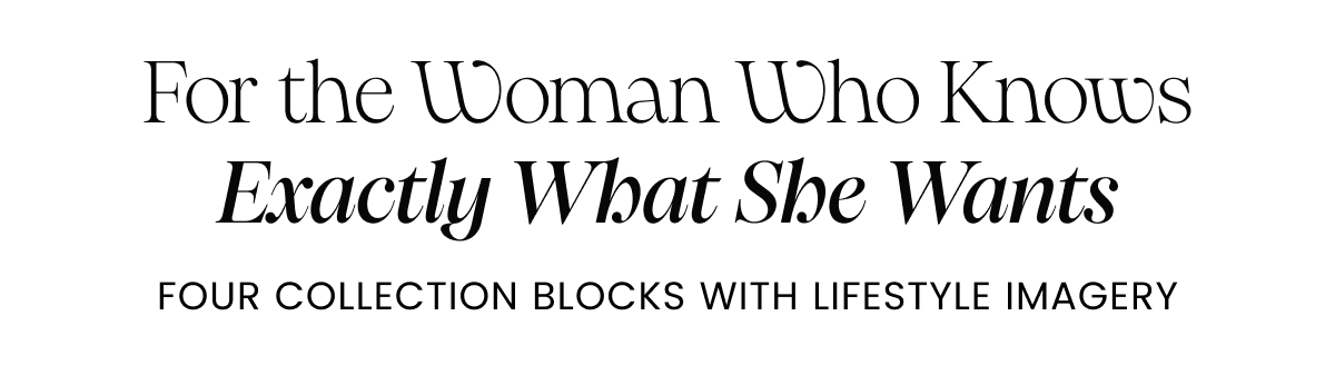 For the Woman Who Knows Exactly What She Wants. Four collection blocks with lifestyle imagery 