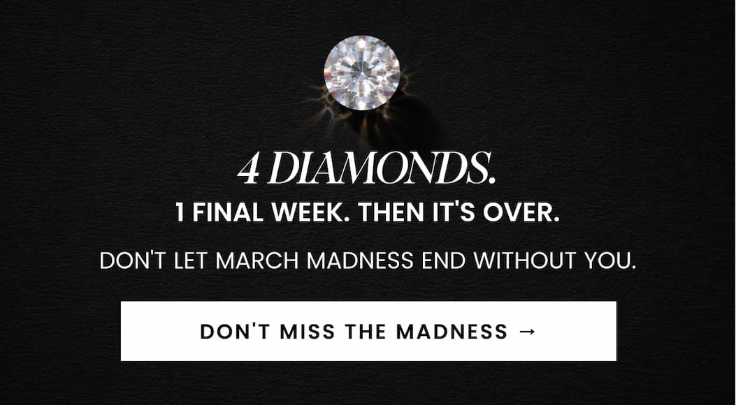 4 DIAMONDS. 1 FINAL WEEK. THEN IT'S OVER. DON'T MISS THE MADNESS →Don't let March Madness end without you.