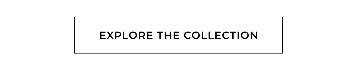 EXPLORE THE COLLECTION