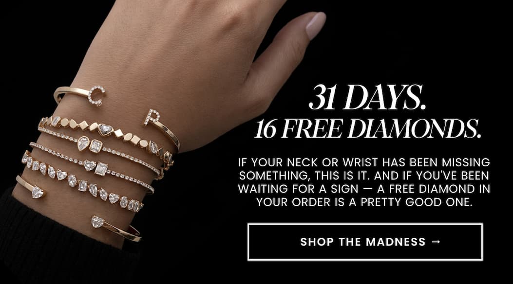 31 DAYS. 16 FREE DIAMONDS. If your neck or wrist has been missing something, this is it. And if you've been waiting for a sign — a free diamond in your order is a pretty good one. SHOP THE MADNESS →