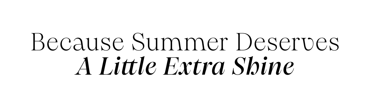 Because Summer Deserves A Little Extra Shine
