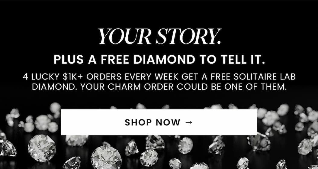 YOUR STORY. Plus A Free Diamond To Tell It. 4 lucky $1K+ orders every week get a free Solitaire Lab Diamond. Your charm order could be one of them.