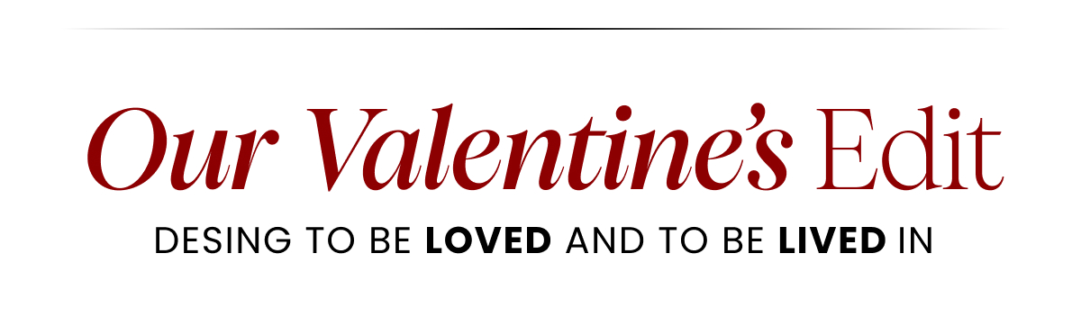 OUR VALENTINE'S EDIT. DESING TO BE LOVED AND TO BE LIVED IN