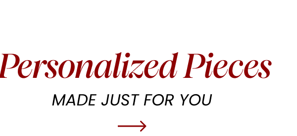 Personalized Pieces. Made Just For You