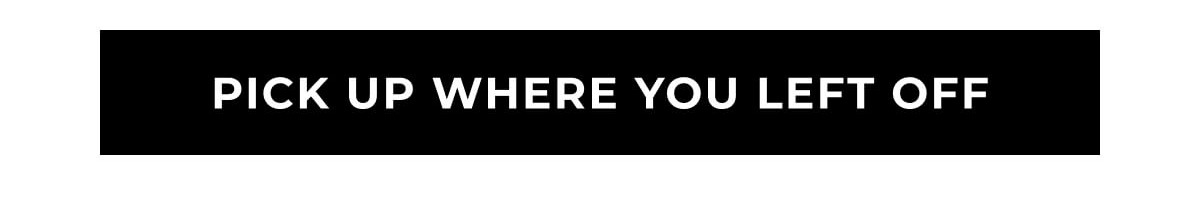 Pick up where you left off