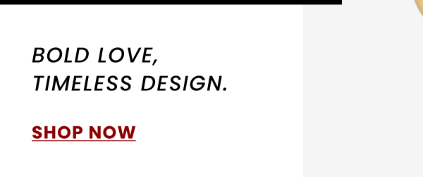 BOLD LOVE, TIMELESS DESIGN