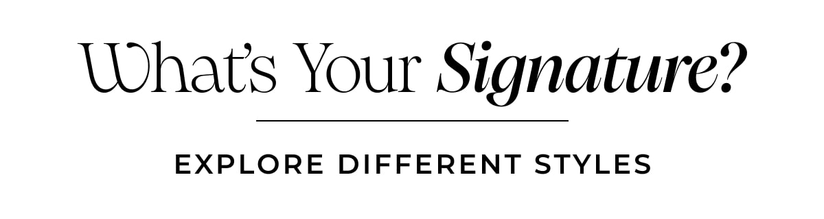 What's Your Signature? EXPLORE DIFFERENT STYLES