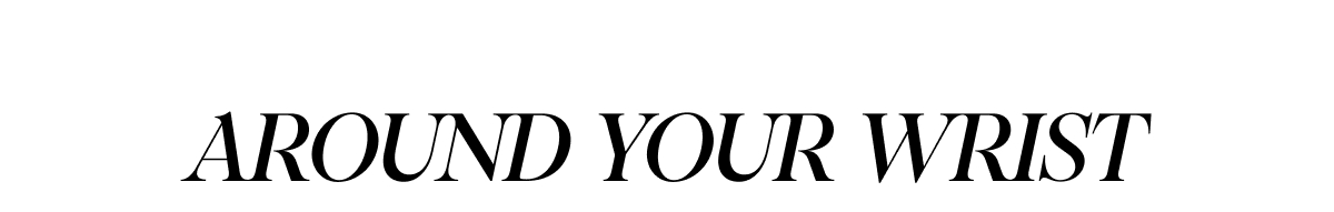 AROUND YOUR WRIST