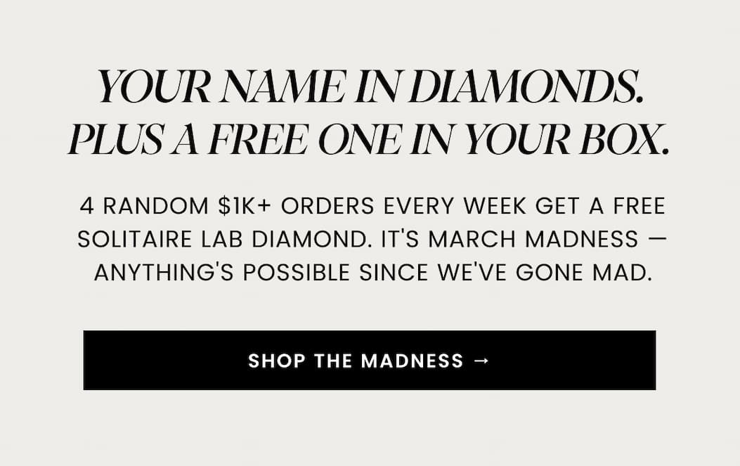 YOUR NAME IN DIAMONDS. PLUS A FREE ONE IN YOUR BOX. 4 random $1K+ orders every week get a free Solitaire Lab Diamond. It's March Madness — anything's possible since we've gone mad.