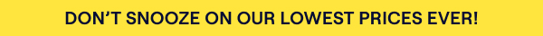 Don't Snooze on Our Lowest Prices Ever!