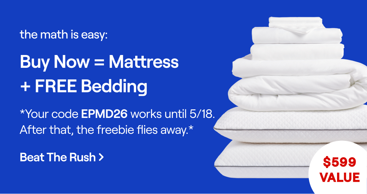 The math is easy: Buy now = Mattress + FREE Bedding. *Your code EPMD26 works until 5/12. After that, the freebie flies away.*